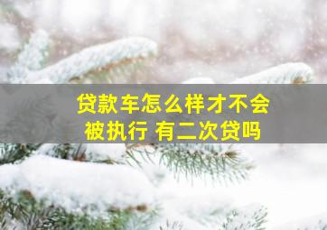 贷款车怎么样才不会被执行 有二次贷吗